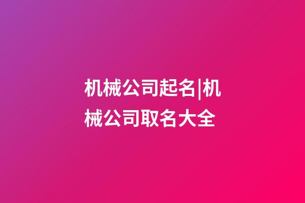 机械公司起名|机械公司取名大全-第1张-公司起名-玄机派